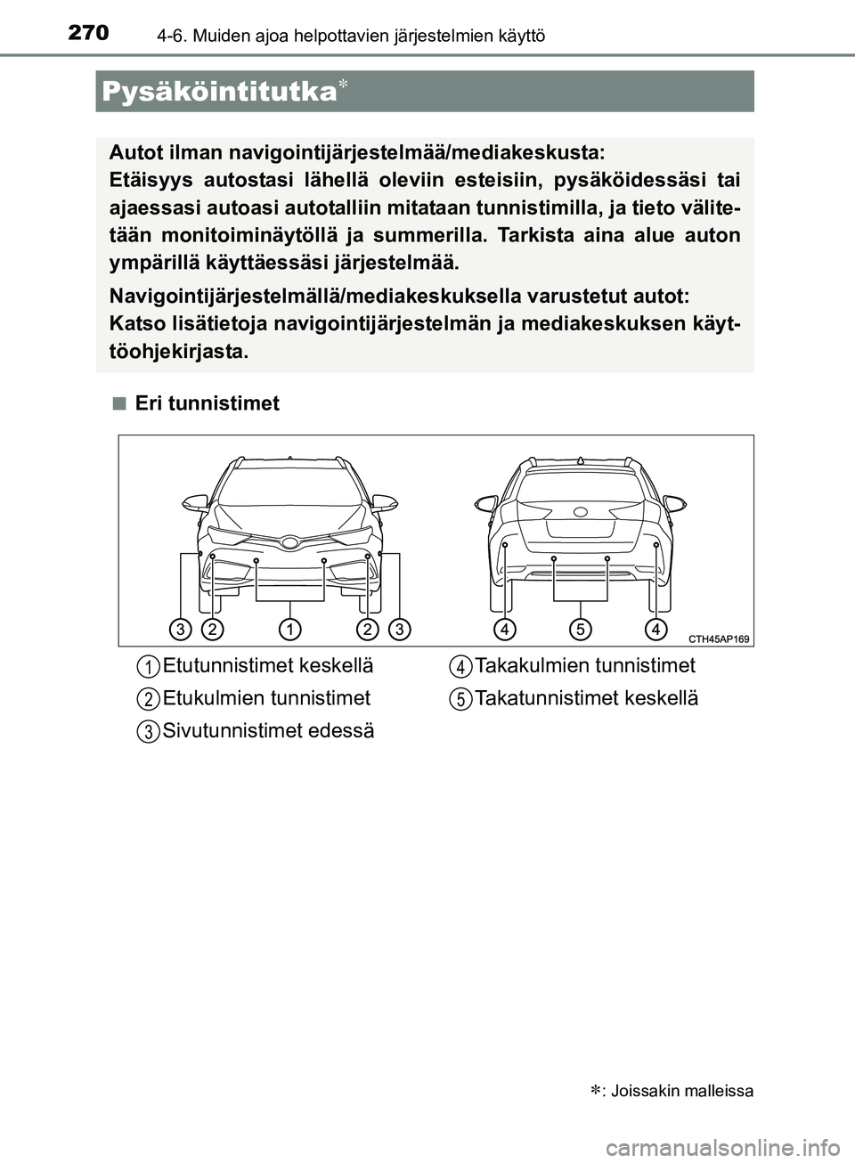 TOYOTA AURIS TOURING SPORTS 2017  Omistajan Käsikirja (in Finnish) 2704-6. Muiden ajoa helpottavien järjestelmien käyttö
OM12L13FIn
Eri tunnistimet
Pysäköintitutka
: Joissakin malleissa
Autot ilman navigointijärjestelmää/mediakeskusta: 
Etäisyys autost