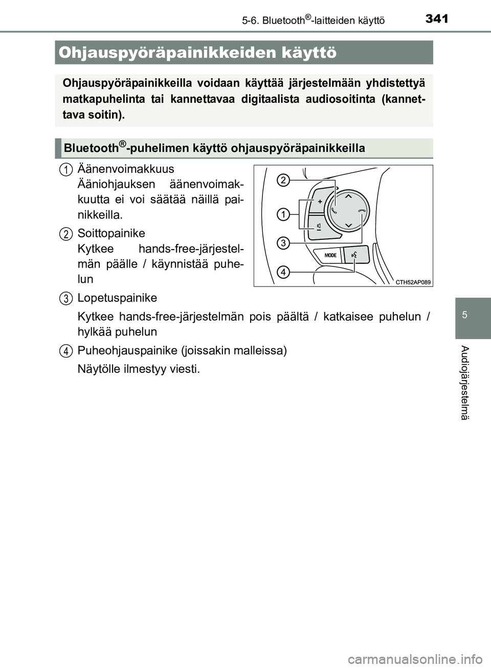 TOYOTA AURIS TOURING SPORTS 2017  Omistajan Käsikirja (in Finnish) 3415-6. Bluetooth®-laitteiden käyttö
OM12L13FI
5
Audiojärjestelmä
Äänenvoimakkuus 
Ääniohjauksen äänenvoimak-
kuutta ei voi säätää näillä pai-
nikkeilla.
Soittopainike 
Kytkee hands-f