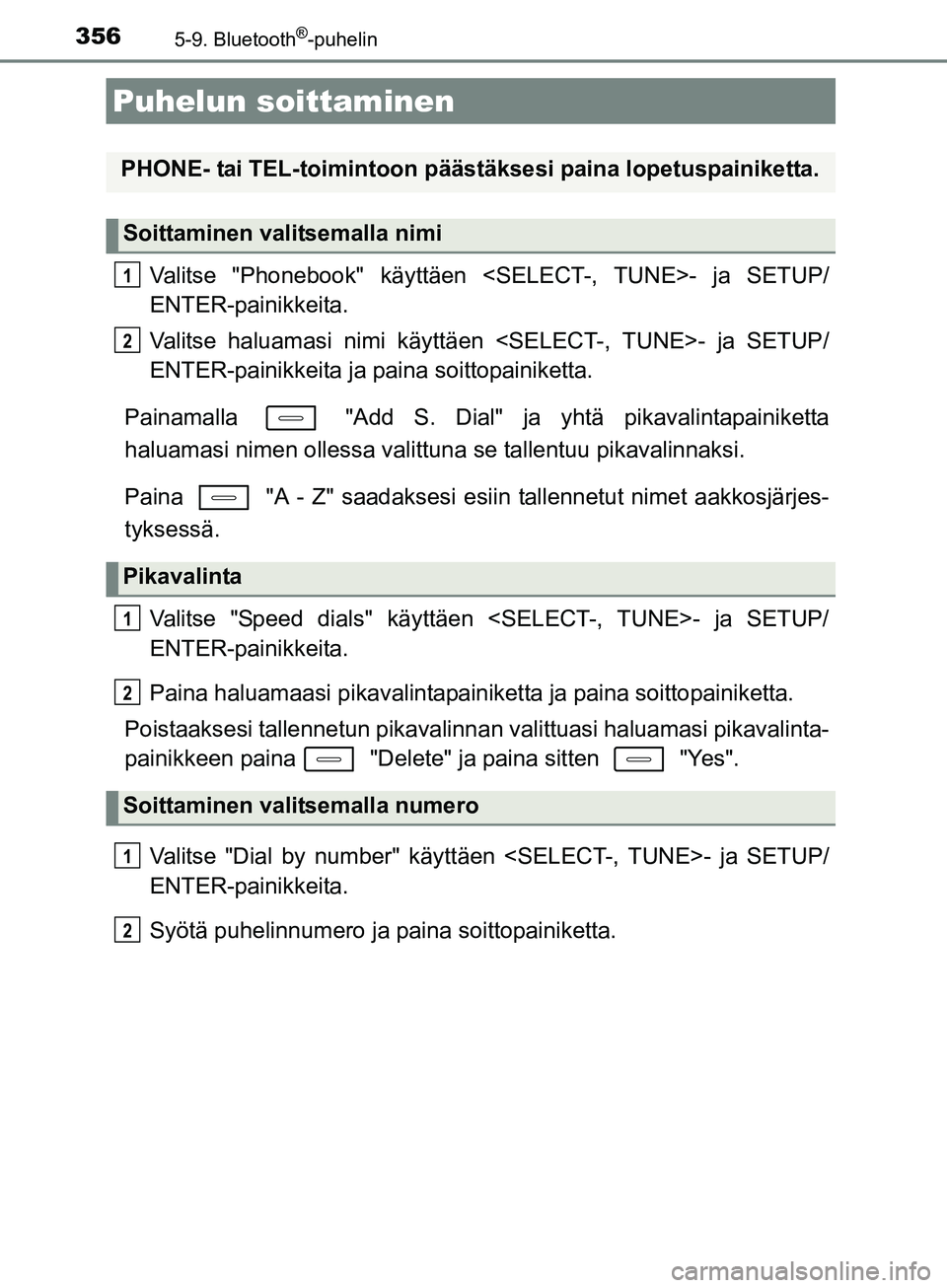 TOYOTA AURIS TOURING SPORTS 2017  Omistajan Käsikirja (in Finnish) 356
OM12L13FI
5-9. Bluetooth®-puhelin
Valitse "Phonebook" käyttäen <SELECT-, TUNE>- ja SETUP/
ENTER-painikkeita.
Valitse haluamasi nimi käyttäen <SELECT-, TUNE>- ja SETUP/
ENTER-painikkeita ja pa