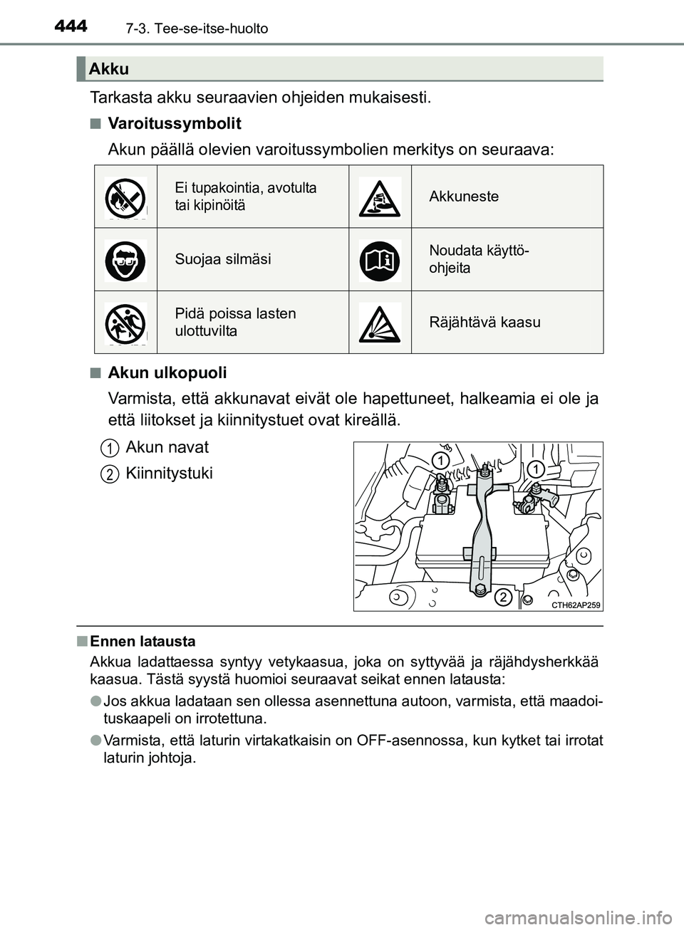 TOYOTA AURIS TOURING SPORTS 2017  Omistajan Käsikirja (in Finnish) 4447-3. Tee-se-itse-huolto
OM12L13FI
Tarkasta akku seuraavien ohjeiden mukaisesti.
nVaroitussymbolit
Akun päällä olevien varoitussymbolien merkitys on seuraava:
nAkun ulkopuoli
Varmista, että akku