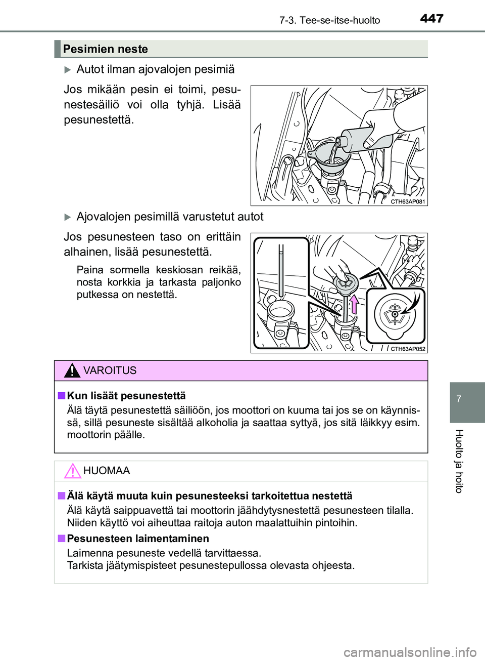 TOYOTA AURIS TOURING SPORTS 2017  Omistajan Käsikirja (in Finnish) 4477-3. Tee-se-itse-huolto
OM12L13FI
7
Huolto ja hoito
Autot ilman ajovalojen pesimiä
Jos mikään pesin ei toimi, pesu-
nestesäiliö voi olla tyhjä. Lisää
pesunestettä.
Ajovalojen pesimil