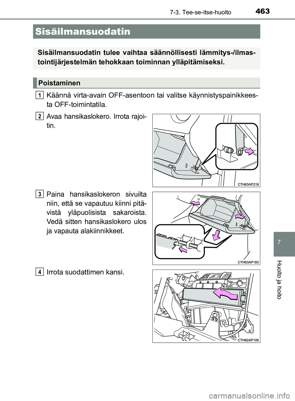 TOYOTA AURIS TOURING SPORTS 2017  Omistajan Käsikirja (in Finnish) 4637-3. Tee-se-itse-huolto
OM12L13FI
7
Huolto ja hoito
Käännä virta-avain OFF-asentoon tai valitse käynnistyspainikkees-
ta OFF-toimintatila.
Avaa hansikaslokero. Irrota rajoi-
tin.
Paina hansikas