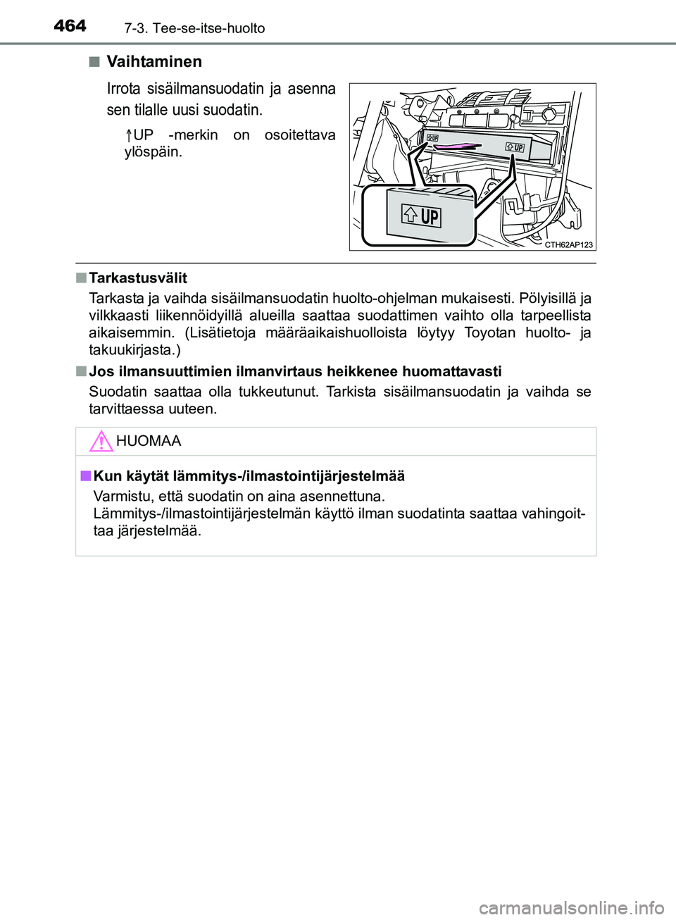 TOYOTA AURIS TOURING SPORTS 2017  Omistajan Käsikirja (in Finnish) 4647-3. Tee-se-itse-huolto
OM12L13FIn
Va i h ta m i n e n
Irrota sisäilmansuodatin ja asenna
sen tilalle uusi suodatin.

UP -merkin on osoitettava
ylöspäin.
n Tarkastusvälit
Tarkasta ja vaihda 