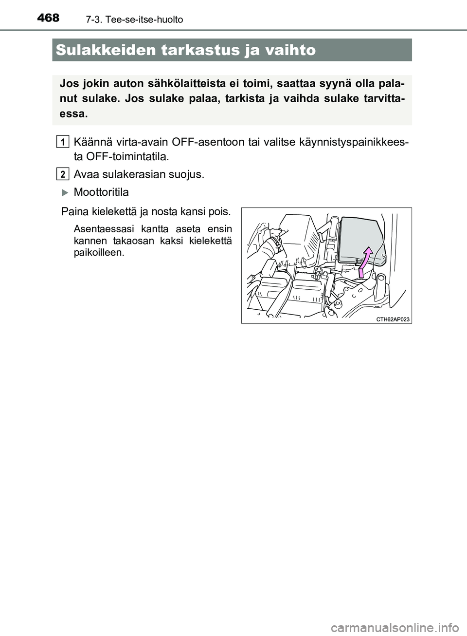 TOYOTA AURIS TOURING SPORTS 2017  Omistajan Käsikirja (in Finnish) 4687-3. Tee-se-itse-huolto
OM12L13FI
Käännä virta-avain OFF-asentoon tai valitse käynnistyspainikkees-
ta OFF-toimintatila.
Avaa sulakerasian suojus.
Moottoritila
Paina kielekettä ja nosta kan