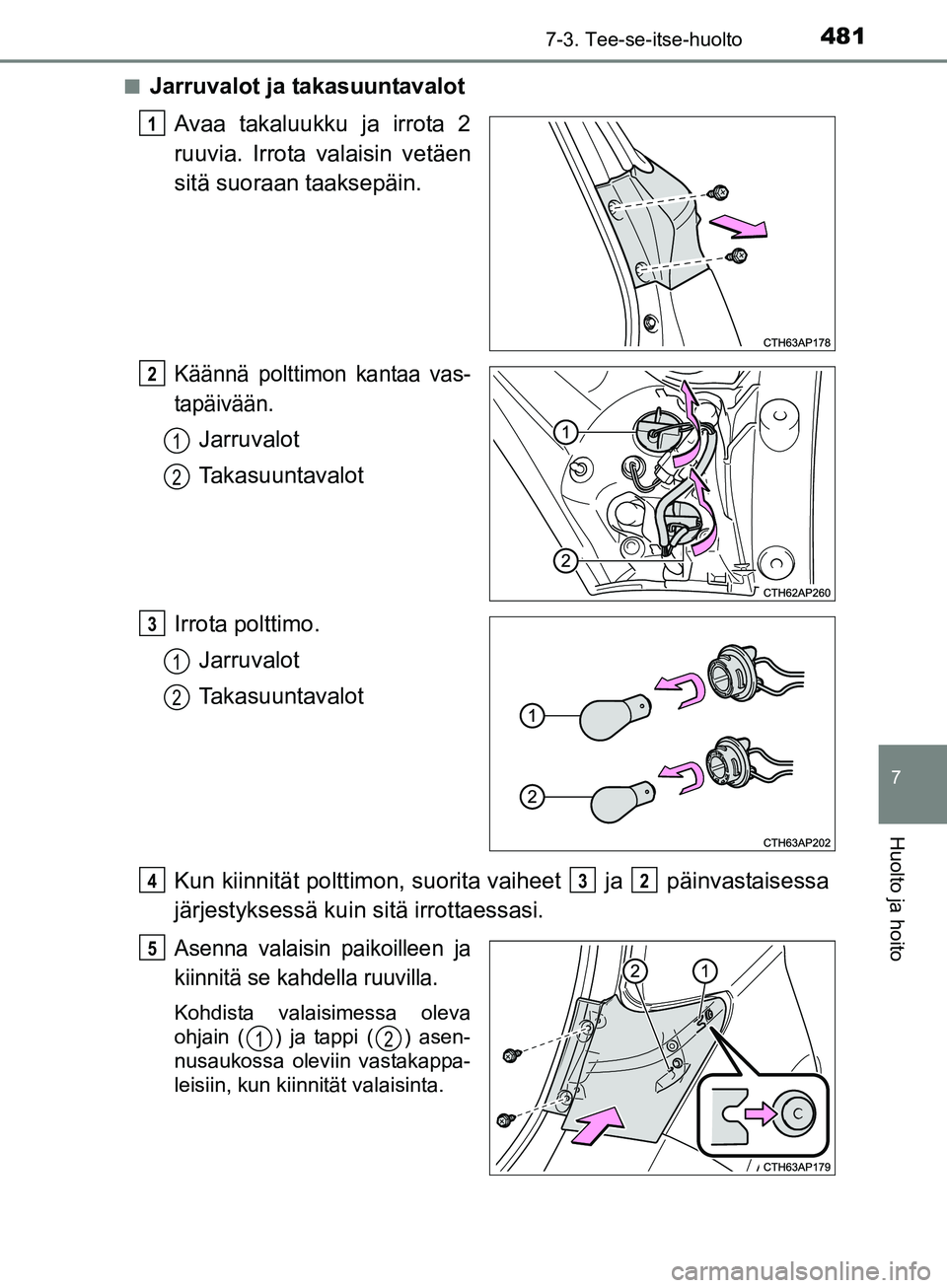 TOYOTA AURIS TOURING SPORTS 2017  Omistajan Käsikirja (in Finnish) 4817-3. Tee-se-itse-huolto
OM12L13FI
7
Huolto ja hoito
nJarruvalot ja takasuuntavalotAvaa takaluukku ja irrota 2
ruuvia. Irrota valaisin vetäen
sitä suoraan taaksepäin.
Käännä polttimon kantaa v