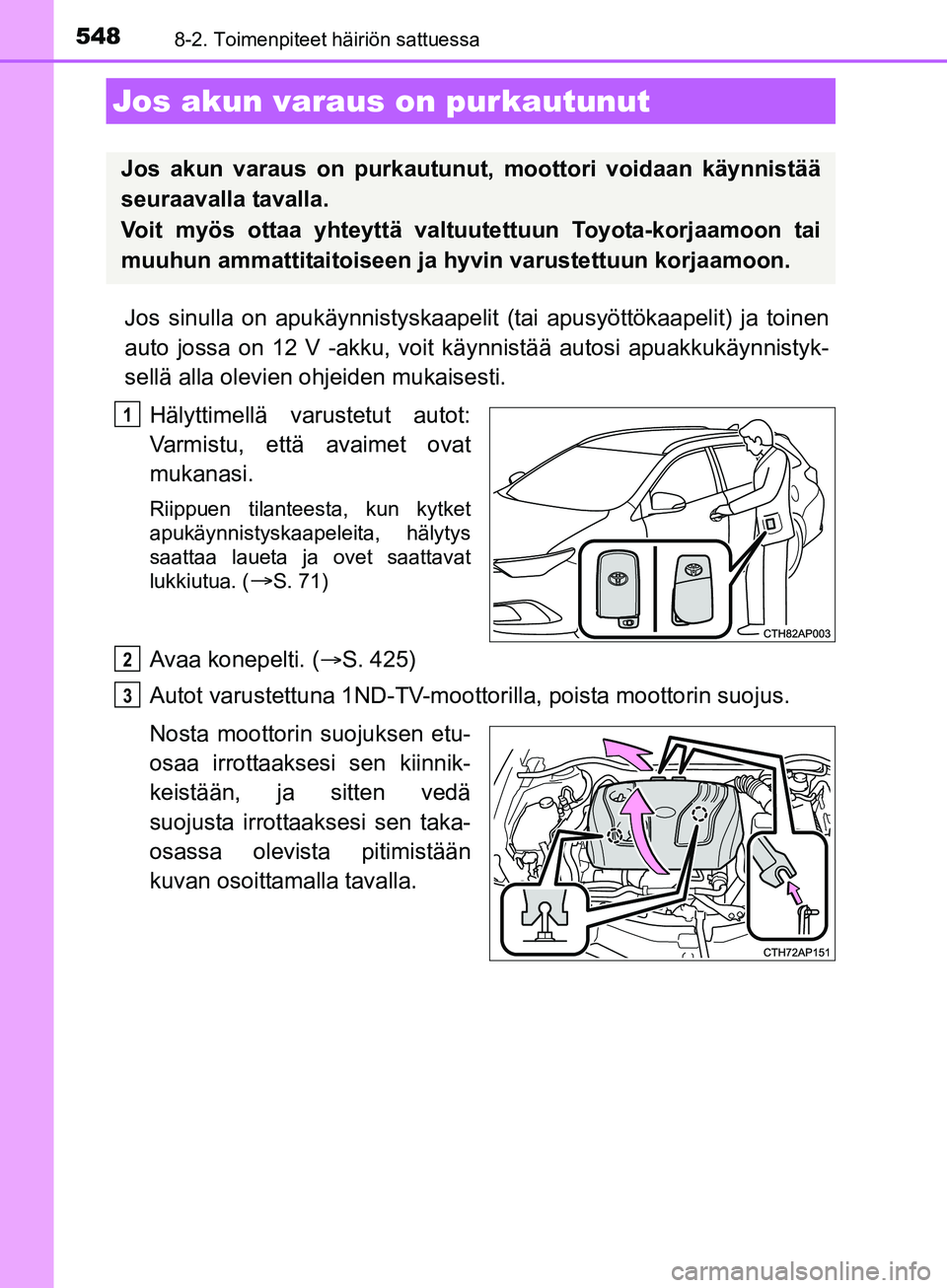 TOYOTA AURIS TOURING SPORTS 2017  Omistajan Käsikirja (in Finnish) 5488-2. Toimenpiteet häiriön sattuessa
OM12L13FI
Jos sinulla on apukäynnistyskaapelit (tai apusyöttökaapelit) ja toinen
auto jossa on 12 V -akku, voit käynnistää autosi apuakkukäynnistyk-
sel
