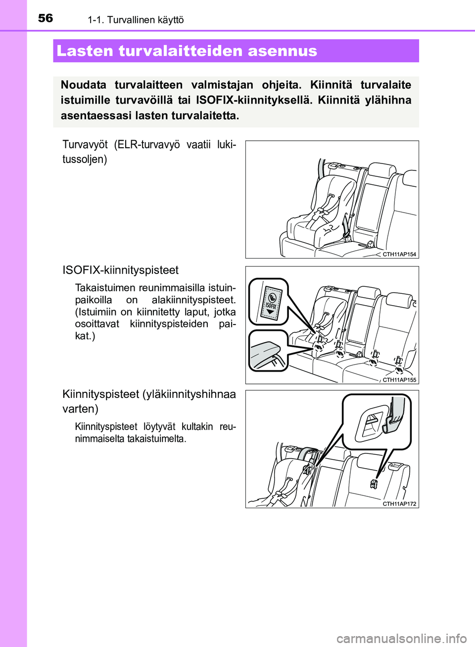 TOYOTA AURIS TOURING SPORTS 2017  Omistajan Käsikirja (in Finnish) 561-1. Turvallinen käyttö
OM12L13FI
Turvavyöt (ELR-turvavyö vaatii luki-
tussoljen)
ISOFIX-kiinnityspisteet
Takaistuimen reunimmaisilla istuin-
paikoilla on alakiinnityspisteet.
(Istuimiin on kiin