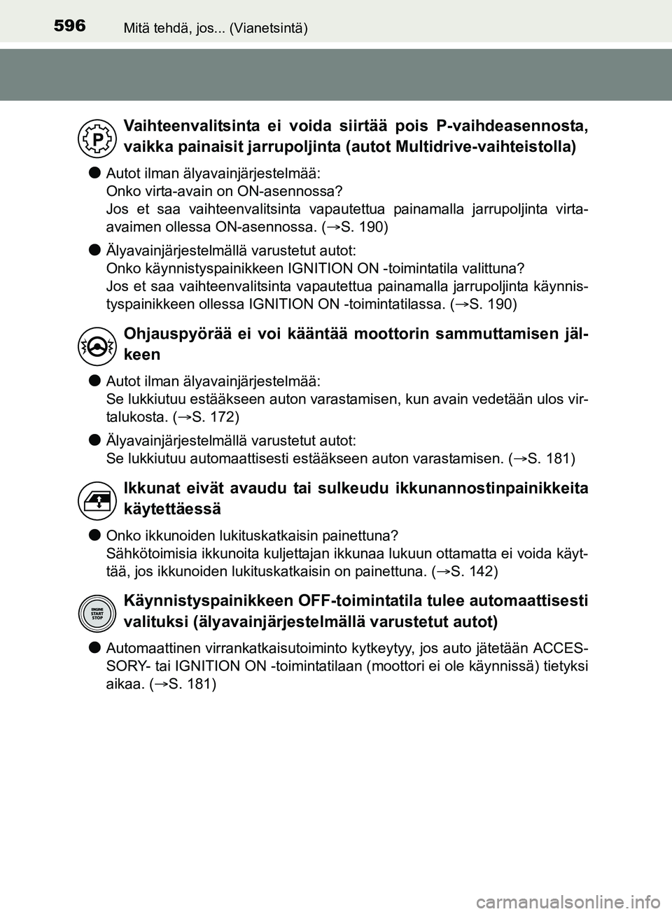 TOYOTA AURIS TOURING SPORTS 2017  Omistajan Käsikirja (in Finnish) 596Mitä tehdä, jos... (Vianetsintä)
OM12L13FI
lAutot ilman älyavainjärjestelmää: 
Onko virta-avain on ON-asennossa?
Jos et saa vaihteenvalitsinta vapautettua painamalla jarrupoljinta virta-
ava