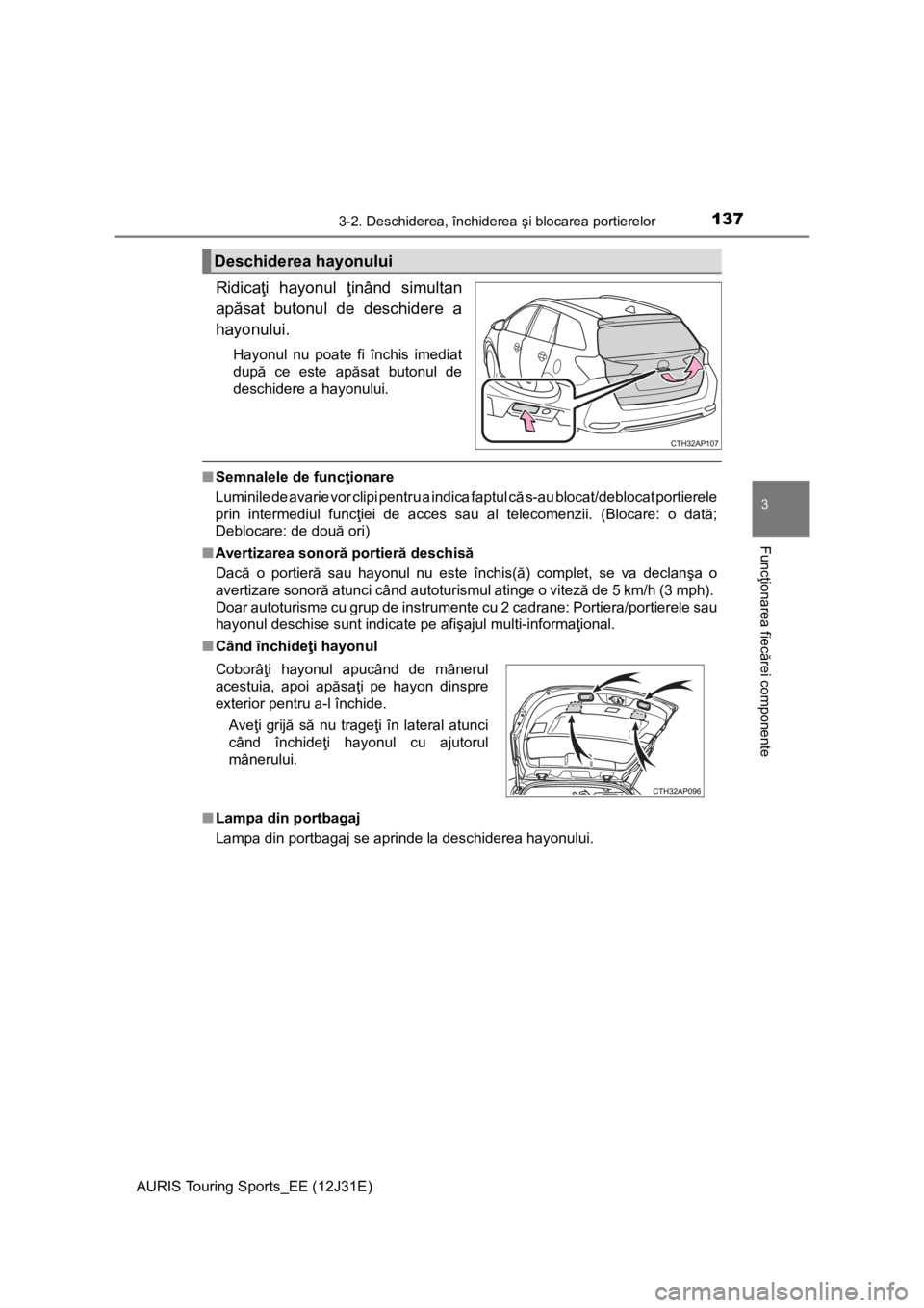 TOYOTA AURIS TOURING SPORTS 2015 Manual de utilizare (in Romanian) 1373-2. Deschiderea, închiderea şi blocarea portierelor
AURIS Touring Sports_EE (12J31E)
3
Funcţionarea fiecărei componente
Ridicaţi hayonul ţinând simultan
apăsat butonul de deschidere a
hayo TOYOTA AURIS TOURING SPORTS 2015 Manual de utilizare (in Romanian) 1373-2. Deschiderea, închiderea şi blocarea portierelor
AURIS Touring Sports_EE (12J31E)
3
Funcţionarea fiecărei componente
Ridicaţi hayonul ţinând simultan
apăsat butonul de deschidere a
hayo