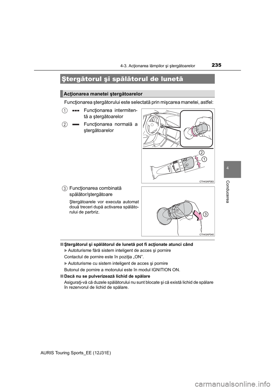 TOYOTA AURIS TOURING SPORTS 2015  Manual de utilizare (in Romanian) 2354-3. Acţionarea lămpilor şi ştergătoarelor
AURIS Touring Sports_EE (12J31E)
4
Conducerea
Funcţionarea ştergătorului este selectată prin mişcarea manetei, astfel:
Funcţionarea intermiten-