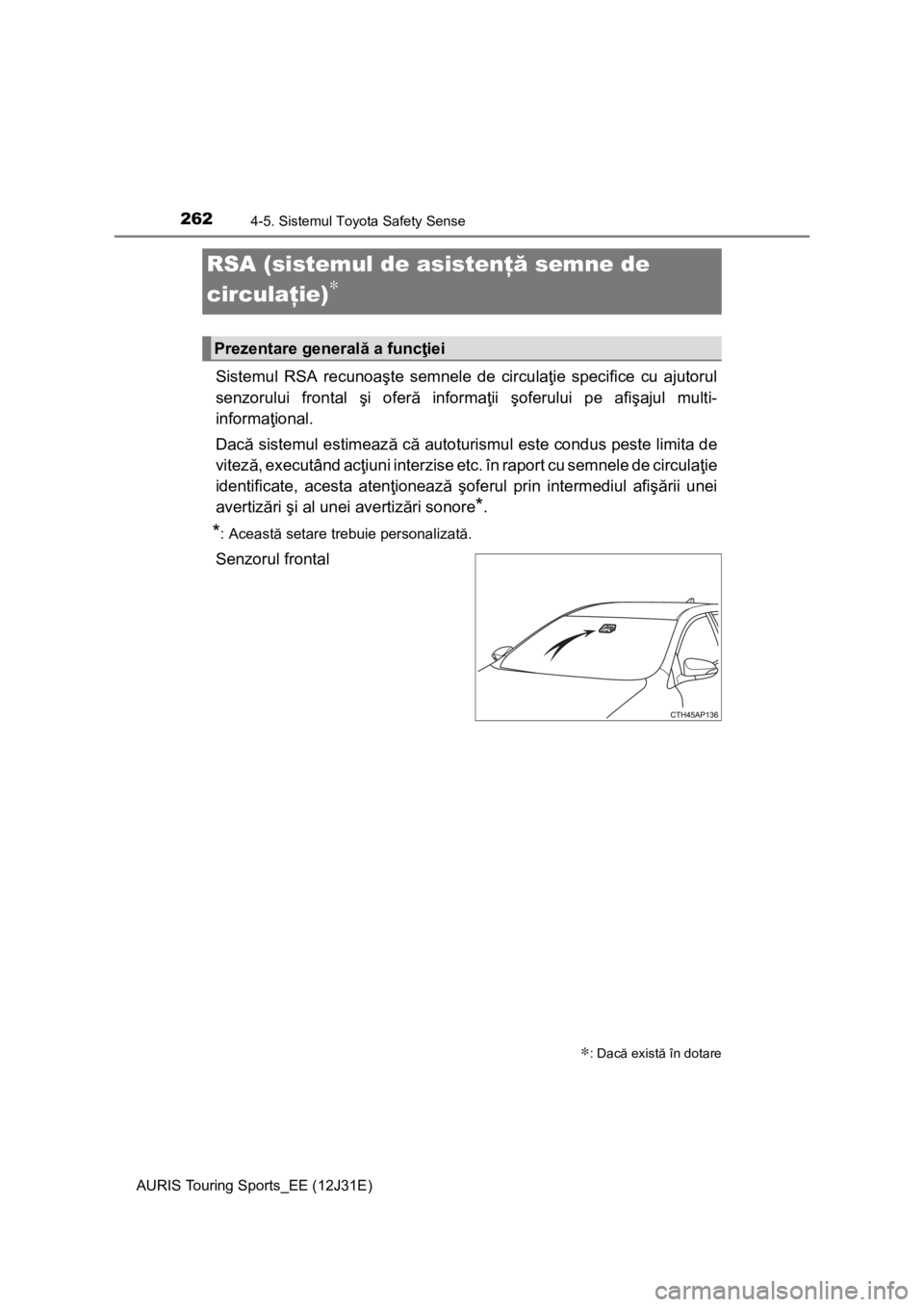TOYOTA AURIS TOURING SPORTS 2015  Manual de utilizare (in Romanian) 2624-5. Sistemul Toyota Safety Sense
AURIS Touring Sports_EE (12J31E)
Sistemul RSA recunoaşte semnele de circulaţie specifice cu ajutorul
senzorului frontal şi oferă informaţii şoferului pe afi