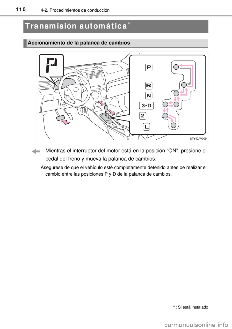 TOYOTA AVANZA 2018  Manual del propietario (in Spanish) 1104-2. Procedimientos de conducción
Transmisión automática∗
Mientras el interruptor del motor está en la posición “ON”, presione el
pedal del freno y mueva la palanca de cambios.
Asegúres