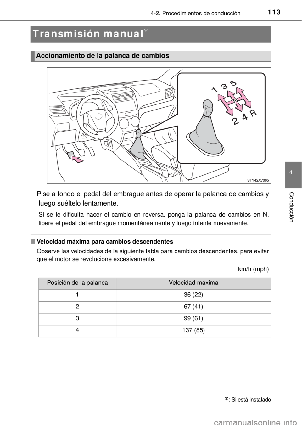 TOYOTA AVANZA 2018  Manual del propietario (in Spanish) 113
4
4-2. Procedimientos de conducción
Conducción
Transmisión manual∗
Pise a fondo el pedal del embrague antes de operar la palanca de cambios y
luego suéltelo lentamente.
Si se le dificulta ha