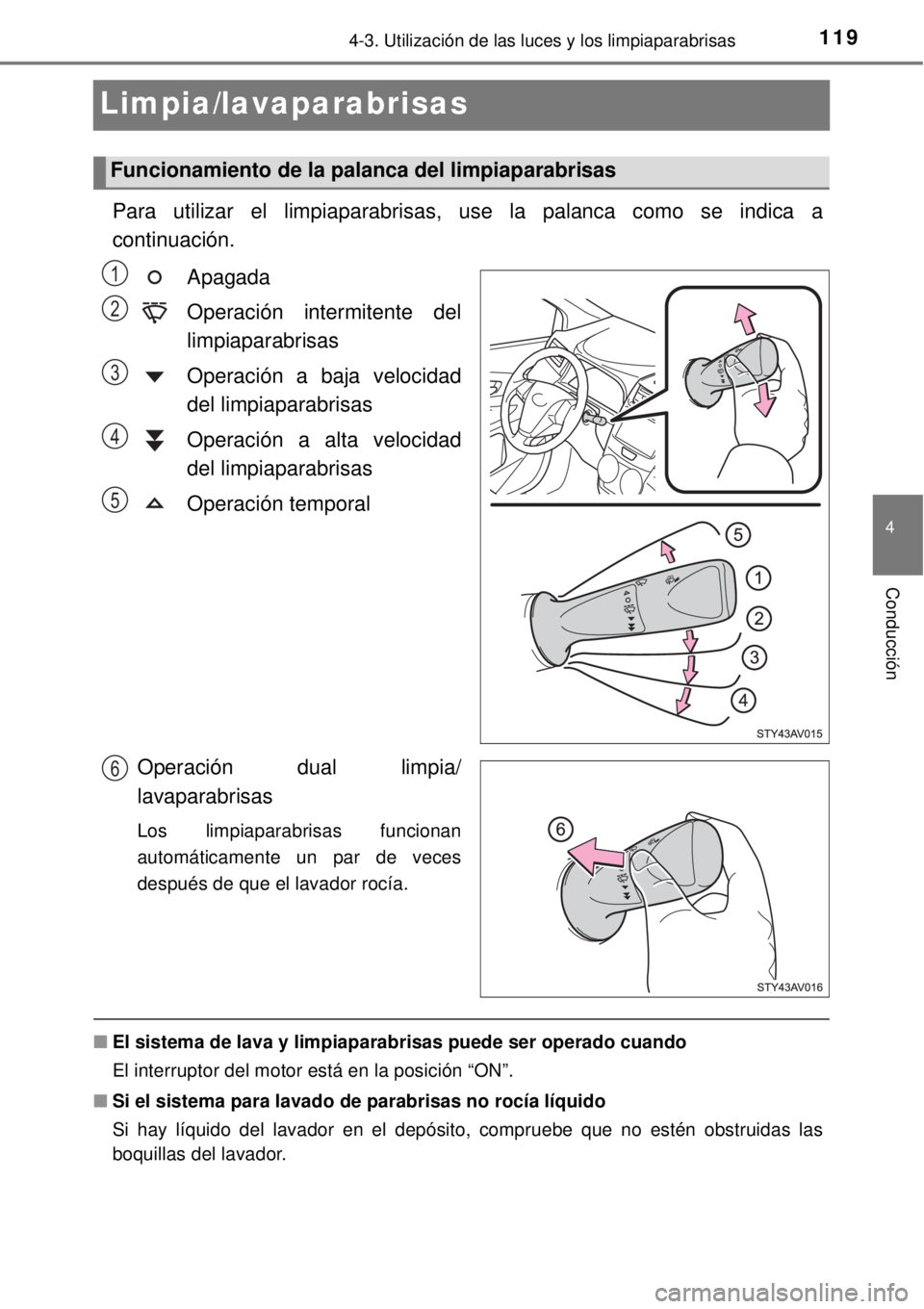 TOYOTA AVANZA 2018  Manual del propietario (in Spanish) 119
4
4-3. Utilización de las luces y los limpiaparabrisas
Conducción
Limpia/lavaparabrisas
Para utilizar el limpiaparabrisas, use la palanca como se indica a
continuación.
Apagada
Operación inter