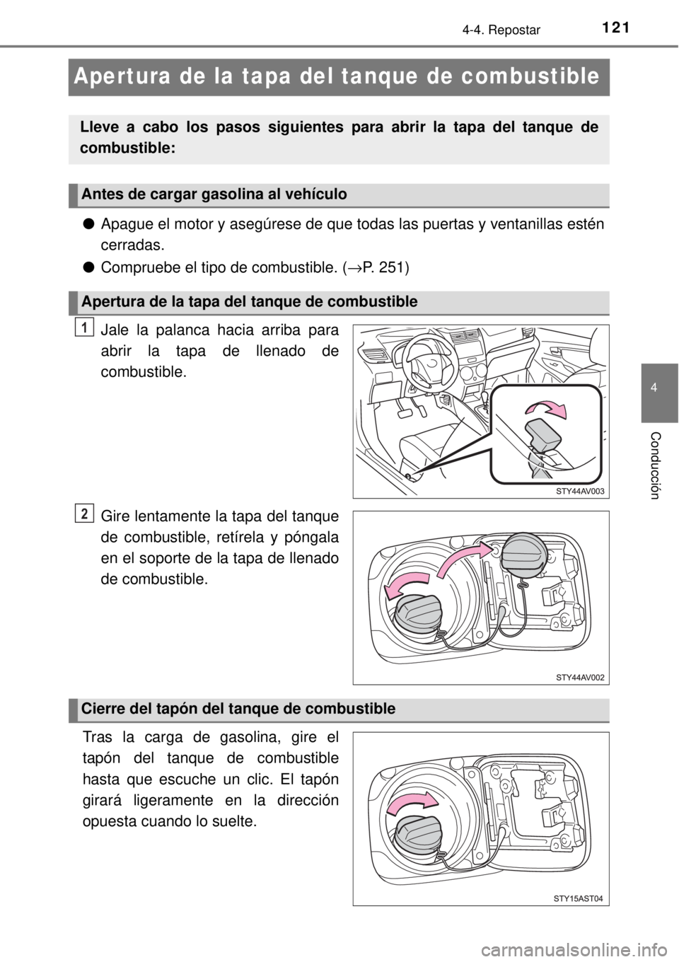 TOYOTA AVANZA 2018  Manual del propietario (in Spanish) 121
4
4-4. Repostar
Conducción
Apertura de la tapa del tanque de combustible
●Apague el motor y asegúrese de que todas las puertas y ventanillas estén
cerradas.
●Compruebe el tipo de combustibl