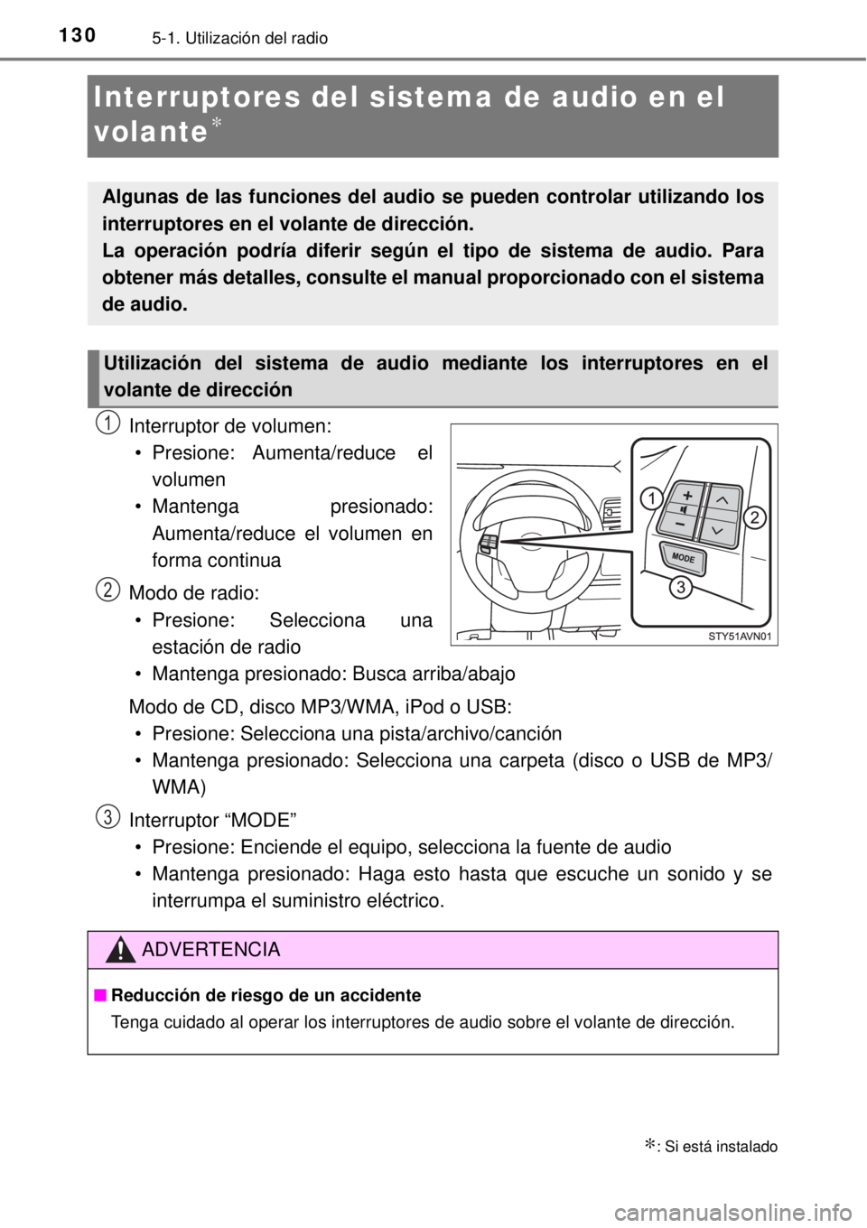 TOYOTA AVANZA 2018  Manual del propietario (in Spanish) 1305-1. Utilización del radio
Interruptores del sistema de audio en el 
volante
∗
Interruptor de volumen:
• Presione: Aumenta/reduce  el
volumen
• Mantenga presionado:
Aumenta/reduce el volumen