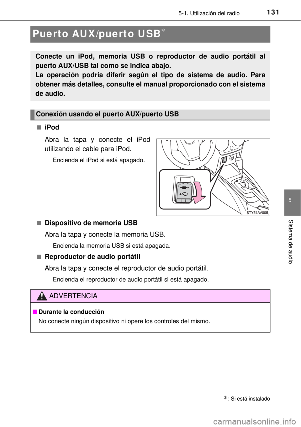 TOYOTA AVANZA 2018  Manual del propietario (in Spanish) 131
5
5-1. Utilización del radio
Sistema de audio
Puerto AUX/puerto USB∗
■iPod
Abra la tapa y conecte el iPod
utilizando el cable para iPod.
Encienda el iPod si está apagado.
■
Dispositivo de 