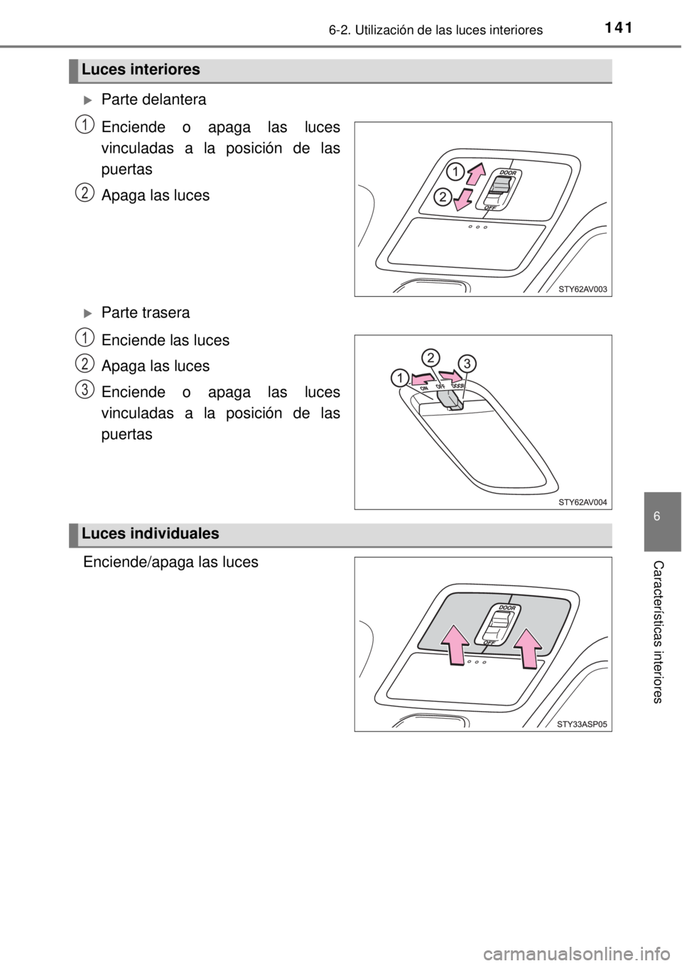TOYOTA AVANZA 2018  Manual del propietario (in Spanish) 1416-2. Utilización de las luces interiores
6
Características interiores
Parte delantera
Enciende o apaga las luces
vinculadas a la posición de las
puertas
Apaga las luces
Parte trasera
Encie