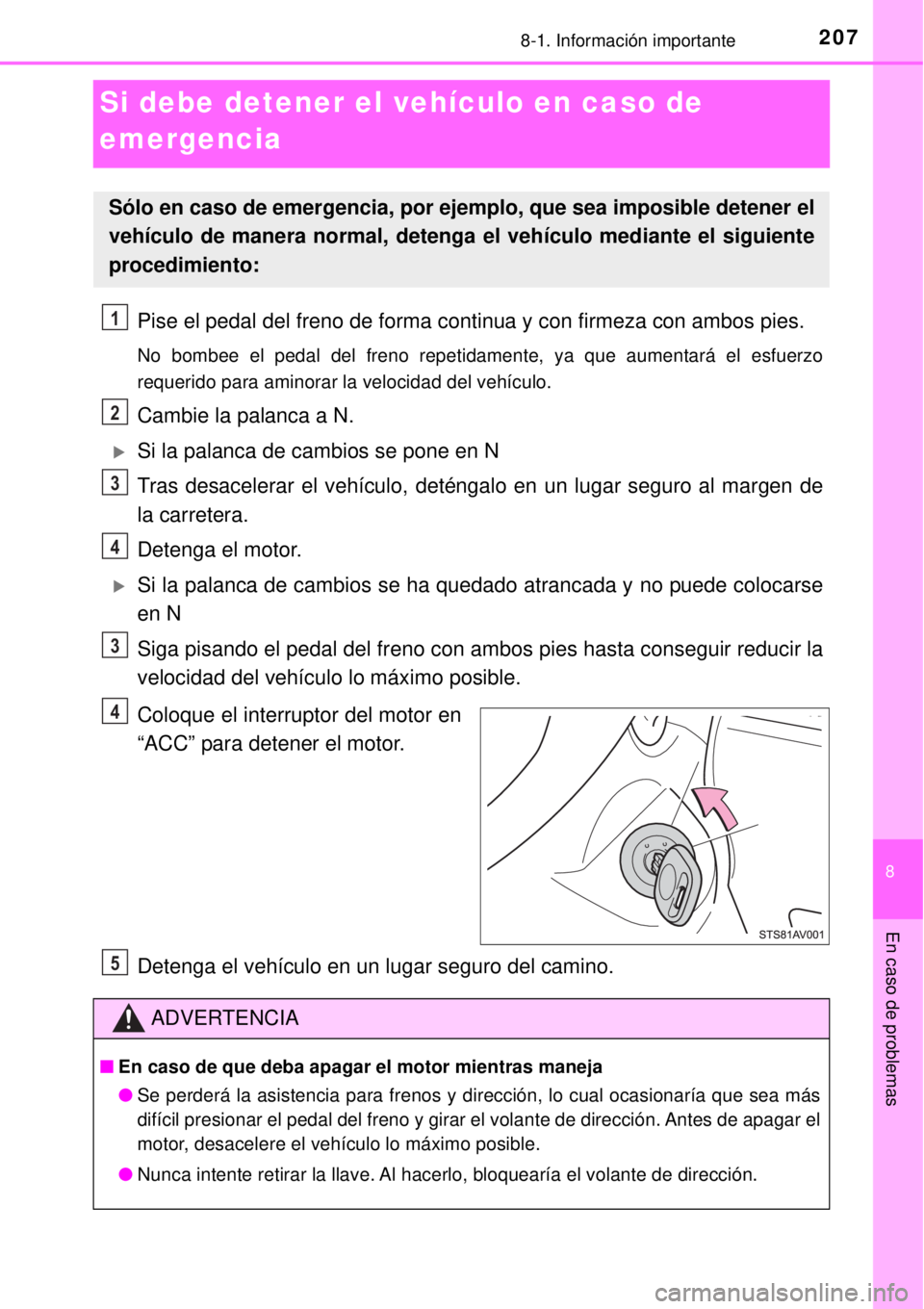 TOYOTA AVANZA 2018  Manual del propietario (in Spanish) 2078-1. Información importante
8
En caso de problemas
Si debe detener el vehículo en caso de 
emergencia
Pise el pedal del freno de forma continua y con firmeza con ambos pies.
No bombee el pedal de