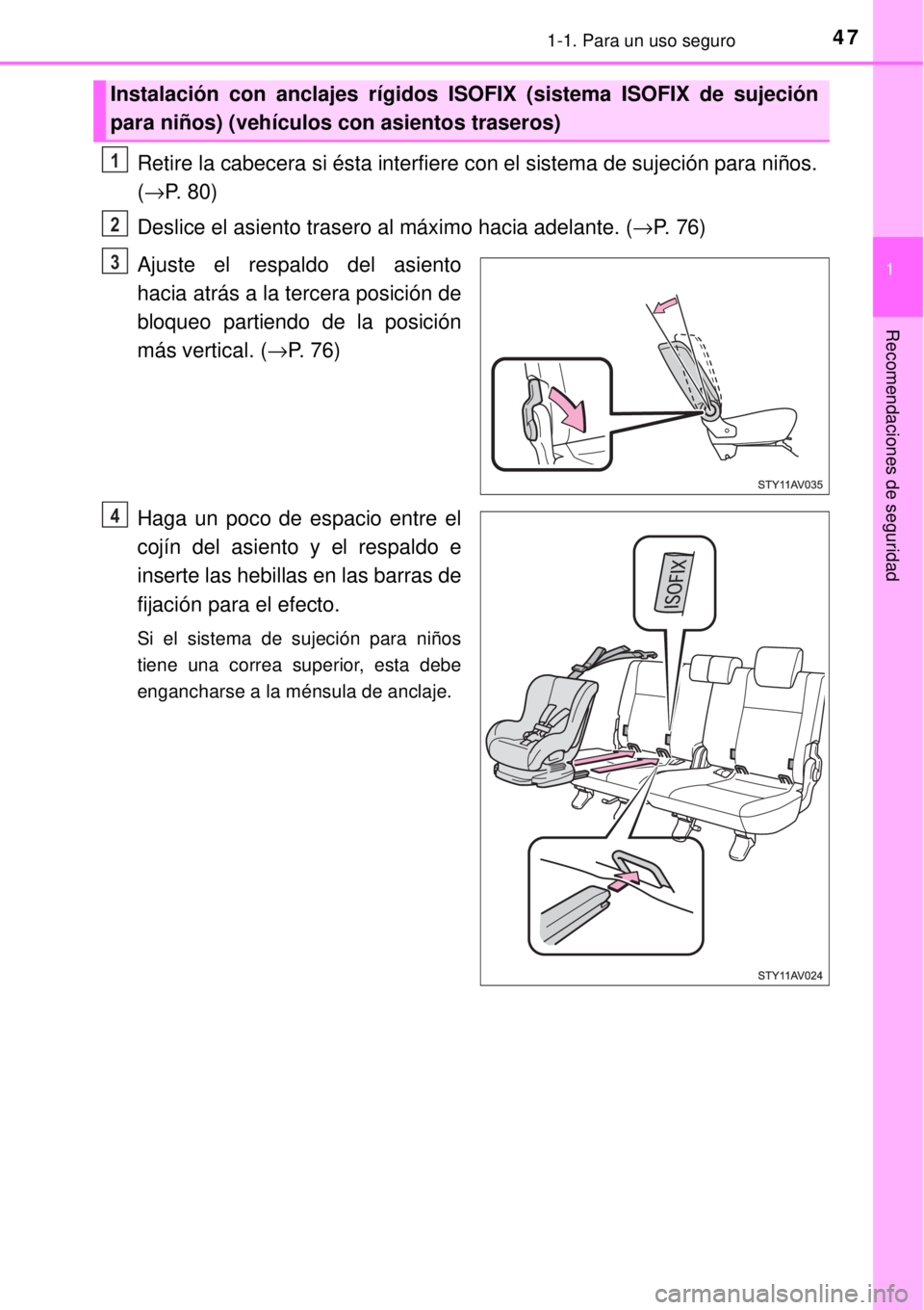 TOYOTA AVANZA 2018  Manual del propietario (in Spanish) 471-1. Para un uso seguro
1
Recomendaciones de seguridad
Retire la cabecera si ésta interfiere con el sistema de sujeción para niños. 
(→P. 80)
Deslice el asiento trasero al máximo hacia adelant