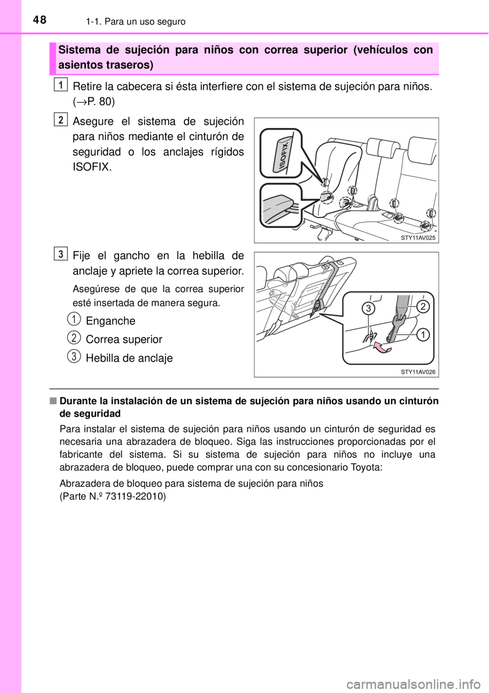 TOYOTA AVANZA 2018  Manual del propietario (in Spanish) 481-1. Para un uso seguro
Retire la cabecera si ésta interfiere con el sistema de sujeción para niños. 
(→P. 80)
Asegure el sistema de sujeción
para niños mediante el cinturón de
seguridad o l