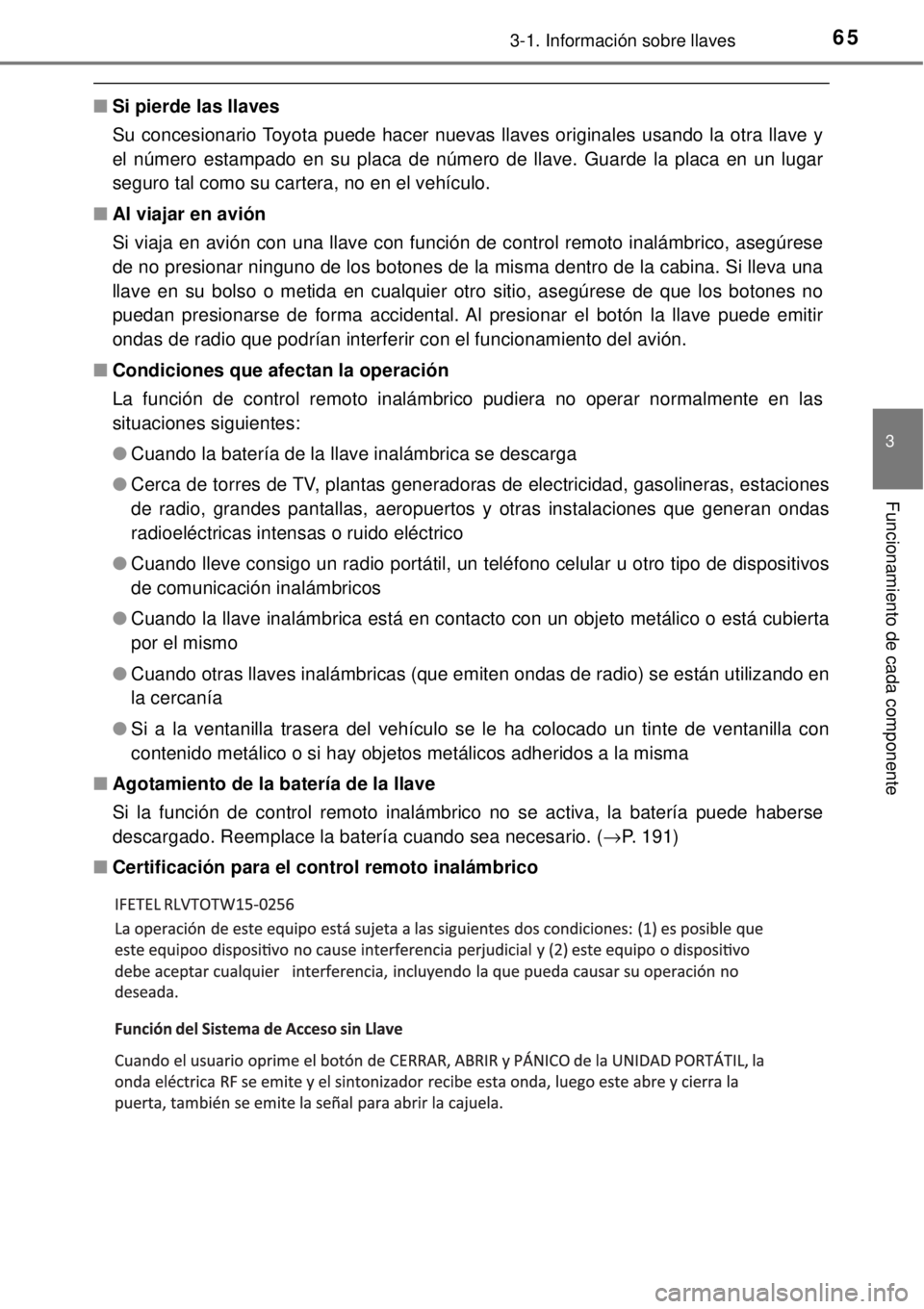 TOYOTA AVANZA 2018  Manual del propietario (in Spanish) 653-1. Información sobre llaves
3
Funcionamiento de cada componente
■Si pierde las llaves
Su concesionario Toyota puede hacer nuevas llaves originales usando la otra llave y
el número estampado en
