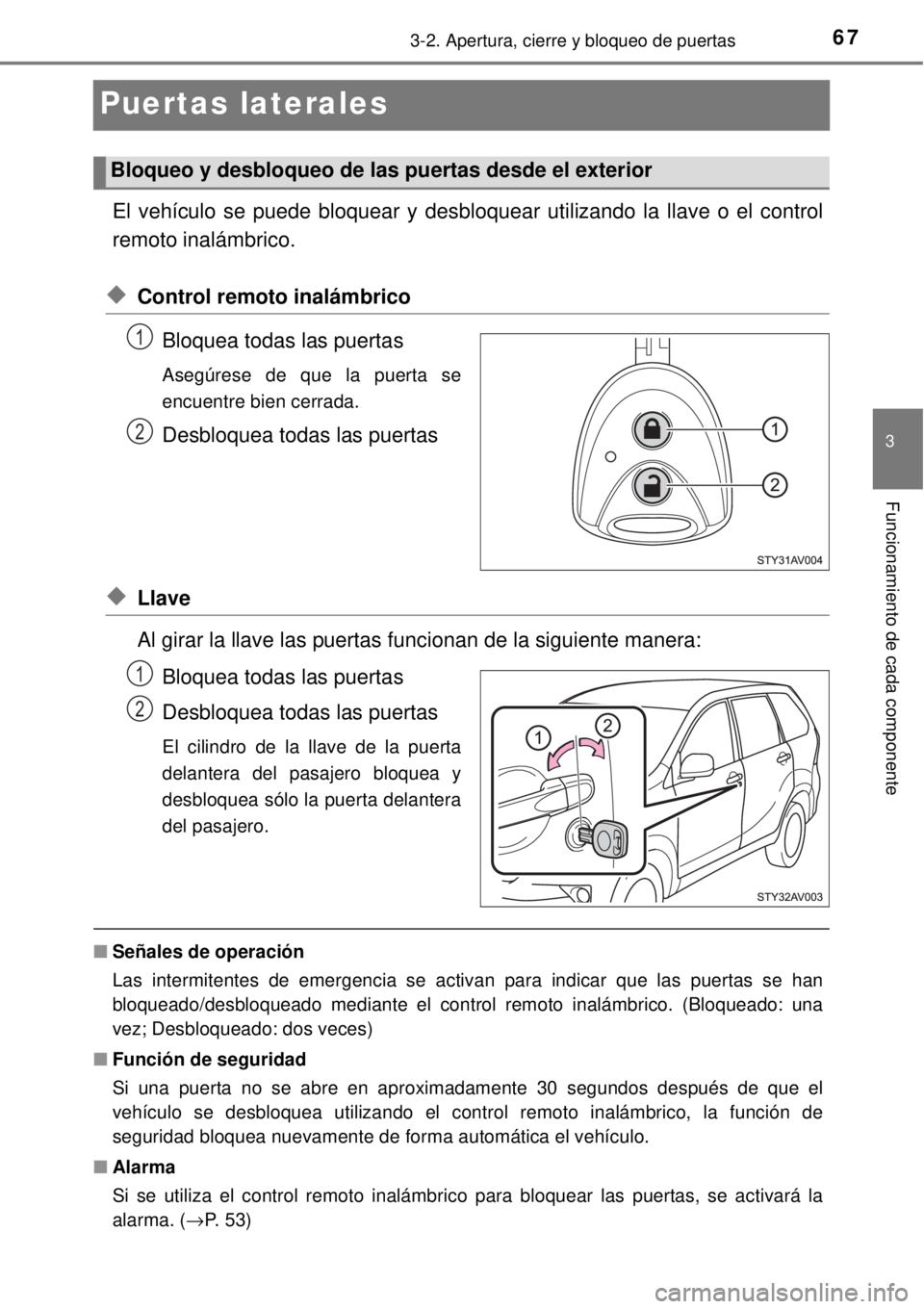 TOYOTA AVANZA 2018  Manual del propietario (in Spanish) 67
3
3-2. Apertura, cierre y bloqueo de puertas
Funcionamiento de cada componente
Puertas laterales
El vehículo se puede bloquear y desbloquear utilizando la llave o el control
remoto inalámbrico.
