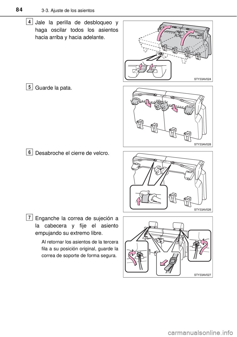TOYOTA AVANZA 2018  Manual del propietario (in Spanish) 843-3. Ajuste de los asientos
Jale la perilla de desbloqueo y
haga oscilar todos los asientos
hacia arriba y hacia adelante.
Guarde la pata.
Desabroche el cierre de velcro.
Enganche la correa de sujec