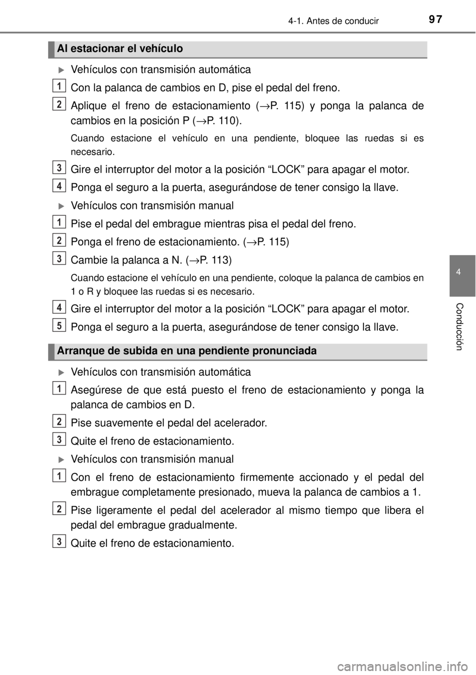 TOYOTA AVANZA 2018  Manual del propietario (in Spanish) 974-1. Antes de conducir
4
Conducción
Vehículos con transmisión automática
Con la palanca de cambios en D, pise el pedal del freno.
Aplique el freno de estacionamiento (→P. 115) y ponga la pa