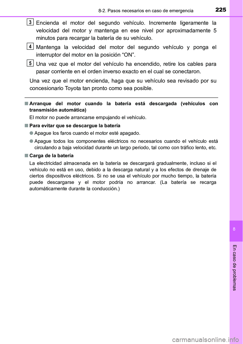 TOYOTA AVANZA 2016  Manual del propietario (in Spanish) 2258-2. Pasos necesarios en caso de emergencia
8
En caso de problemas
Encienda el motor del segundo vehículo. Incremente ligeramente la
velocidad del motor y mantenga en ese nivel por aproximadamente