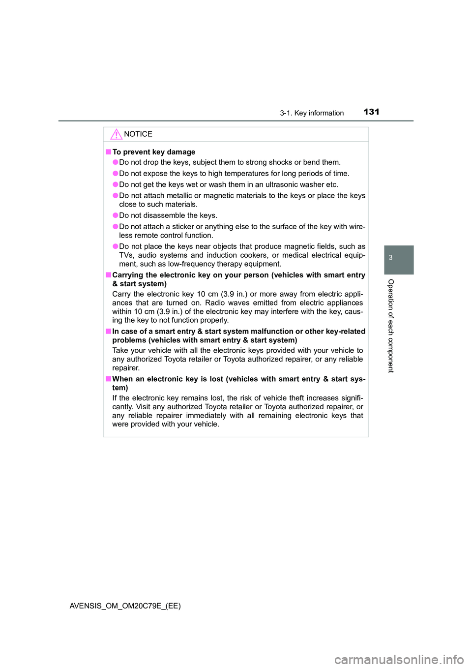 TOYOTA AVENSIS 2018  Owners Manual 1313-1. Key information
3
Operation of each component
AVENSIS_OM_OM20C79E_(EE)
NOTICE
■To prevent key damage 
● Do not drop the keys, subject them to strong shocks or bend them. 
● Do not expose