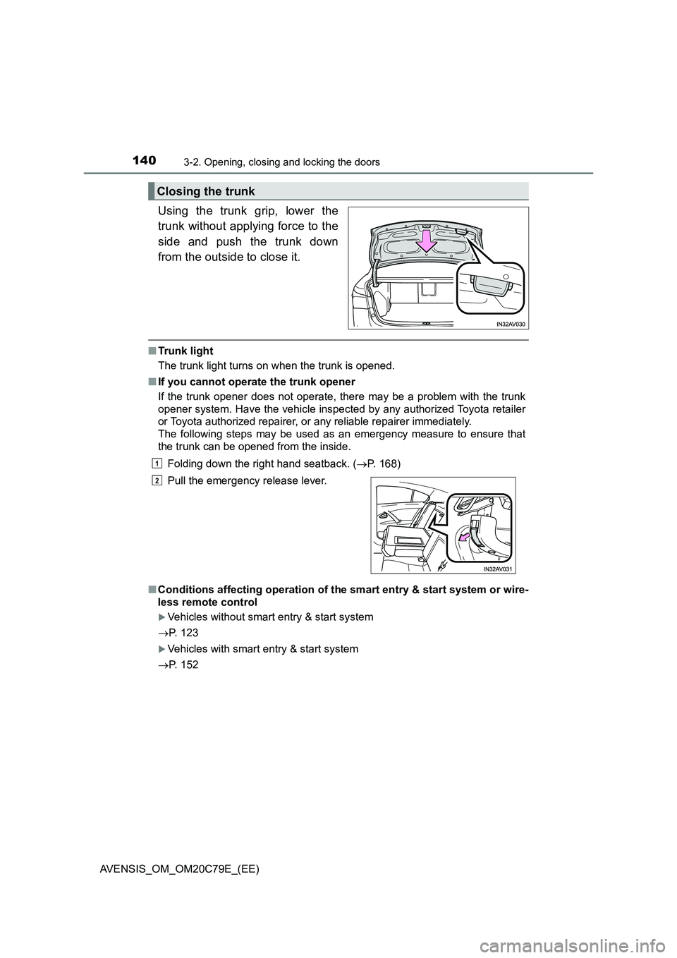 TOYOTA AVENSIS 2018  Owners Manual 1403-2. Opening, closing and locking the doors
AVENSIS_OM_OM20C79E_(EE)
Using the trunk grip, lower the
trunk without applying force to the
side and push the trunk down
from the outside to close it.
