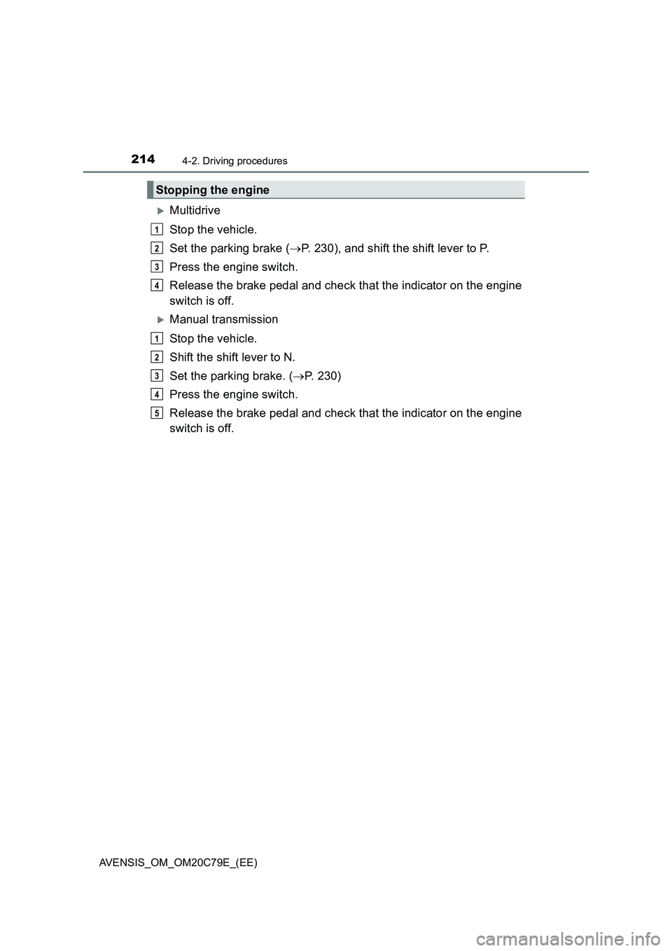 TOYOTA AVENSIS 2018  Owners Manual 2144-2. Driving procedures
AVENSIS_OM_OM20C79E_(EE)
Multidrive
Stop the vehicle.
Set the parking brake (P. 230), and shift the shift lever to P.
Press the engine switch.
Release the brake pedal 