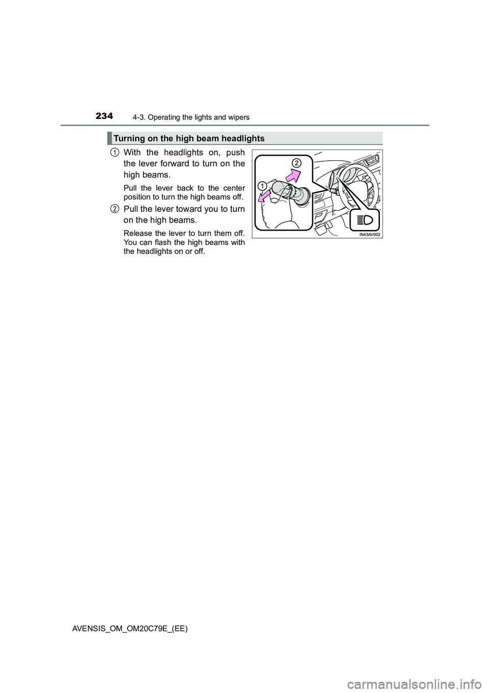 TOYOTA AVENSIS 2018  Owners Manual 2344-3. Operating the lights and wipers
AVENSIS_OM_OM20C79E_(EE)
With the headlights on, push 
the lever forward to turn on the 
high beams. 
Pull the lever back to the center 
position to turn the hi