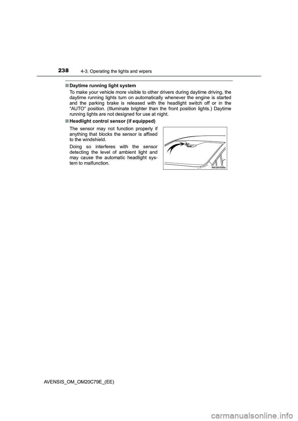TOYOTA AVENSIS 2018  Owners Manual 2384-3. Operating the lights and wipers
AVENSIS_OM_OM20C79E_(EE)
■Daytime running light system
To make your vehicle more visible to other drivers during daytime driving, the
daytime running lights t