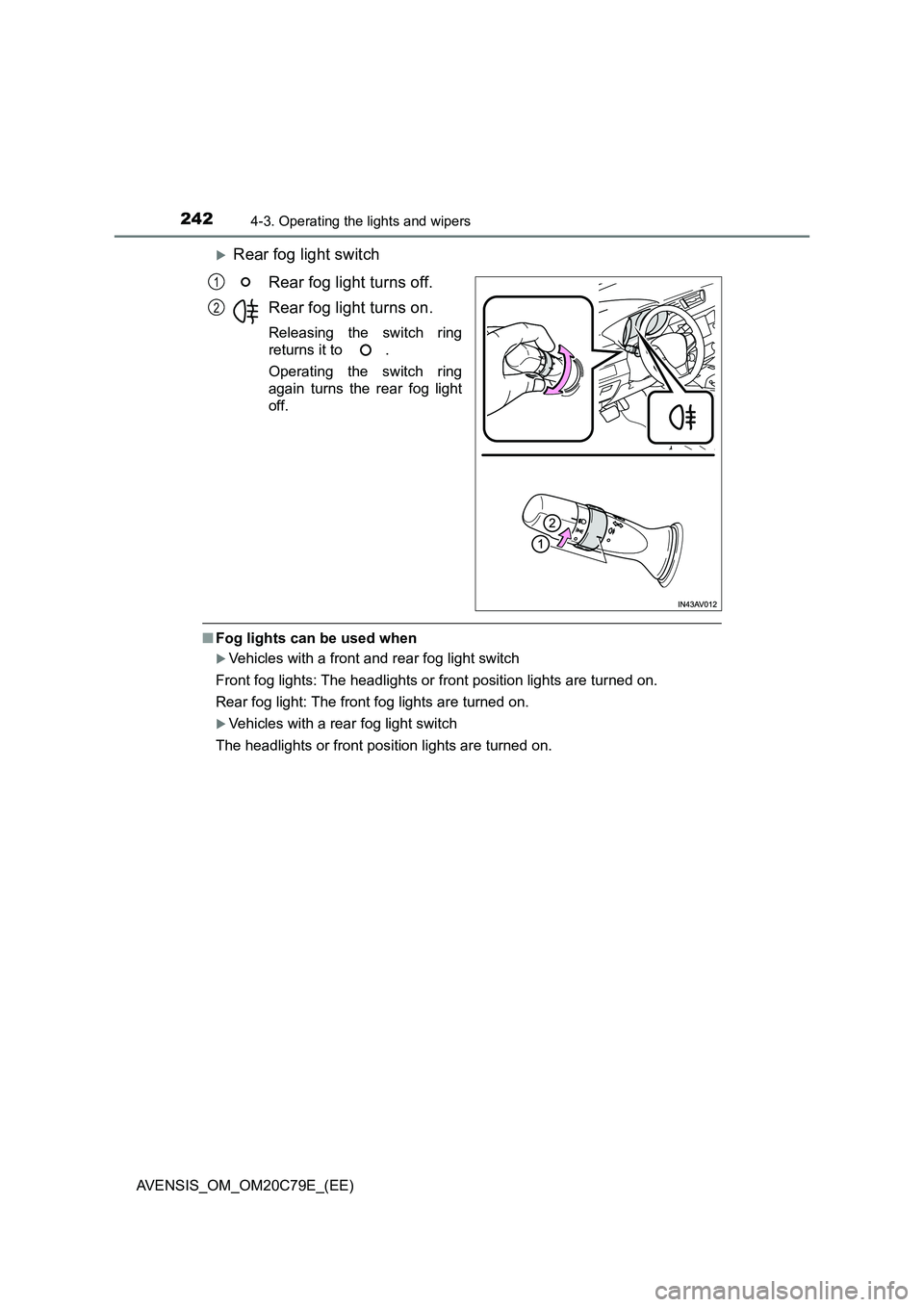 TOYOTA AVENSIS 2018  Owners Manual 2424-3. Operating the lights and wipers
AVENSIS_OM_OM20C79E_(EE)
Rear fog light switch 
Rear fog light turns off. 
Rear fog light turns on.
Releasing the switch ring 
returns it to  . 
Operating th