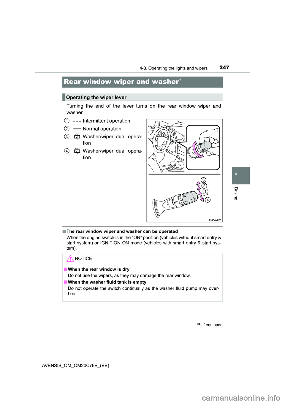 TOYOTA AVENSIS 2018  Owners Manual 247
4
4-3. Operating the lights and wipers
Driving
AVENSIS_OM_OM20C79E_(EE)
Rear window wiper and washer
Turning the end of the lever turns on the rear window wiper and 
washer. 
Intermittent opera