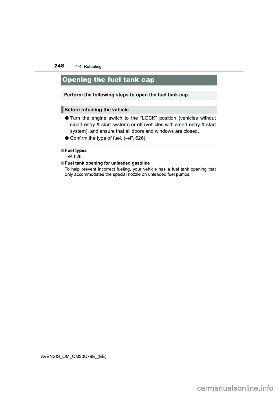 TOYOTA AVENSIS 2018  Owners Manual 2484-4. Refueling
AVENSIS_OM_OM20C79E_(EE)
Opening the fuel tank cap
●Turn the engine switch to the “LOCK” position (vehicles without
smart entry & start system) or off (vehicles with smart entr