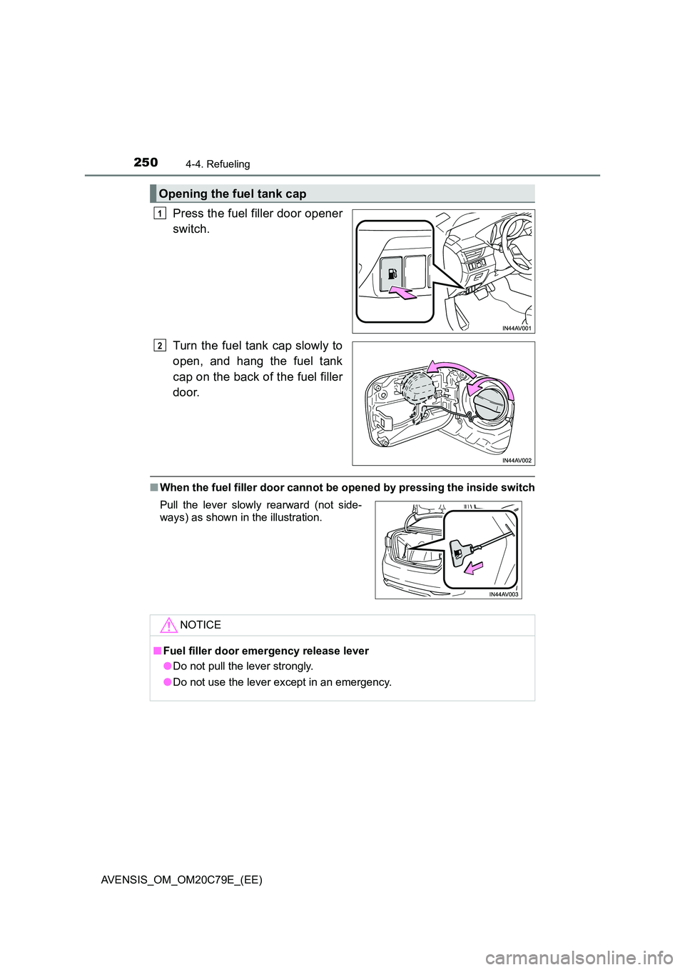 TOYOTA AVENSIS 2018  Owners Manual 2504-4. Refueling
AVENSIS_OM_OM20C79E_(EE)
Press the fuel filler door opener 
switch. 
Turn the fuel tank cap slowly to 
open, and hang the fuel tank 
cap on the back of the fuel filler 
door.
■ Whe