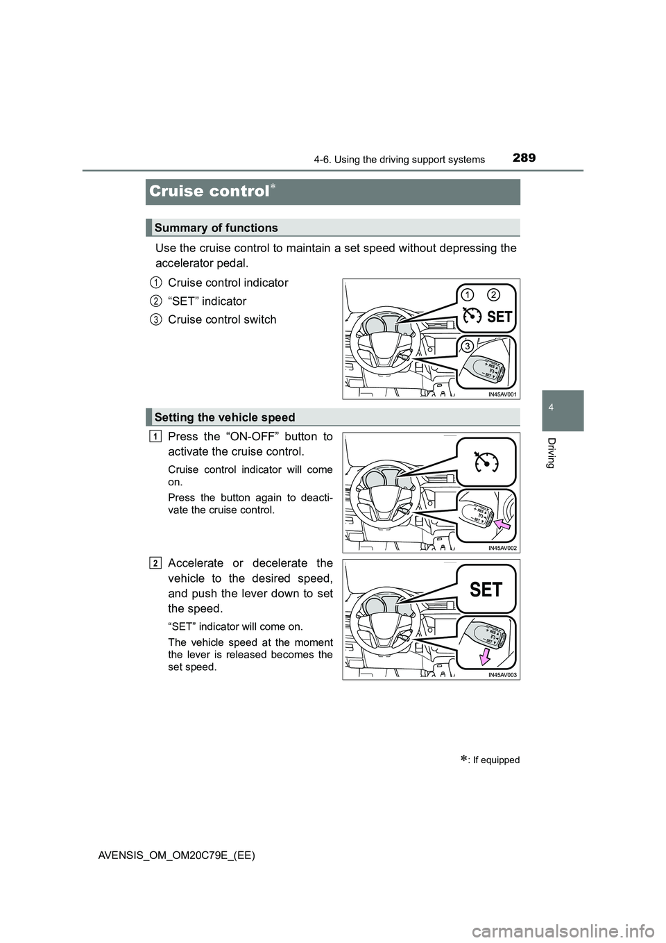 TOYOTA AVENSIS 2018  Owners Manual 289
4
4-6. Using the driving support systems
Driving
AVENSIS_OM_OM20C79E_(EE)
Cruise control
Use the cruise control to maintain a set speed without depressing the
accelerator pedal.
Cruise control 