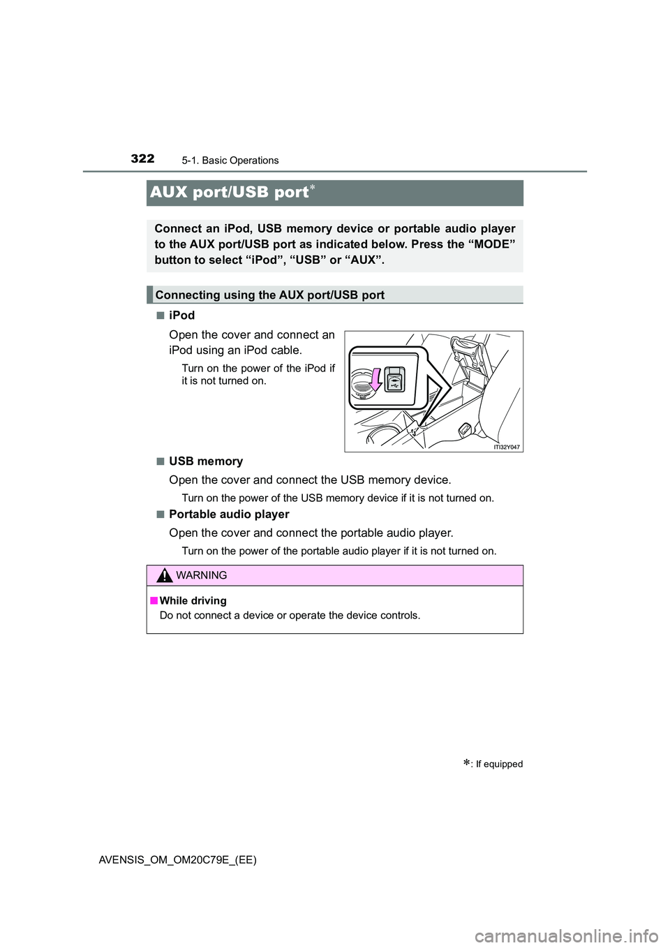 TOYOTA AVENSIS 2018  Owners Manual 3225-1. Basic Operations
AVENSIS_OM_OM20C79E_(EE)
AUX port/USB port
■iPod 
Open the cover and connect an 
iPod using an iPod cable.
Turn on the power of the iPod if 
it is not turned on. 
■USB 