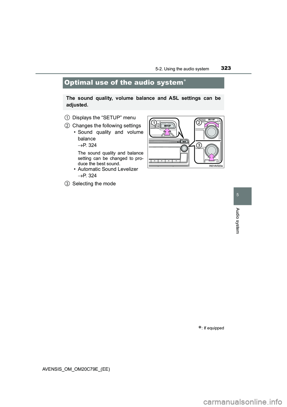 TOYOTA AVENSIS 2018  Owners Manual 323
5
5-2. Using the audio system
Audio system
AVENSIS_OM_OM20C79E_(EE)
Optimal use of the audio system
Displays the “SETUP” menu
Changes the following settings
• Sound quality and volume
bal
