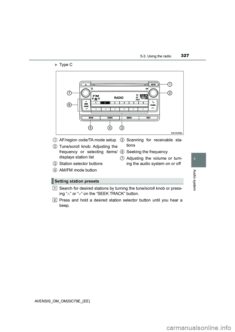 TOYOTA AVENSIS 2018  Owners Manual 3275-3. Using the radio
5
Audio system
AVENSIS_OM_OM20C79E_(EE)
Ty pe  C
Search for desired stations by turning the tune/scroll knob or press-
ing “” or “” on the “SEEK TRACK” but