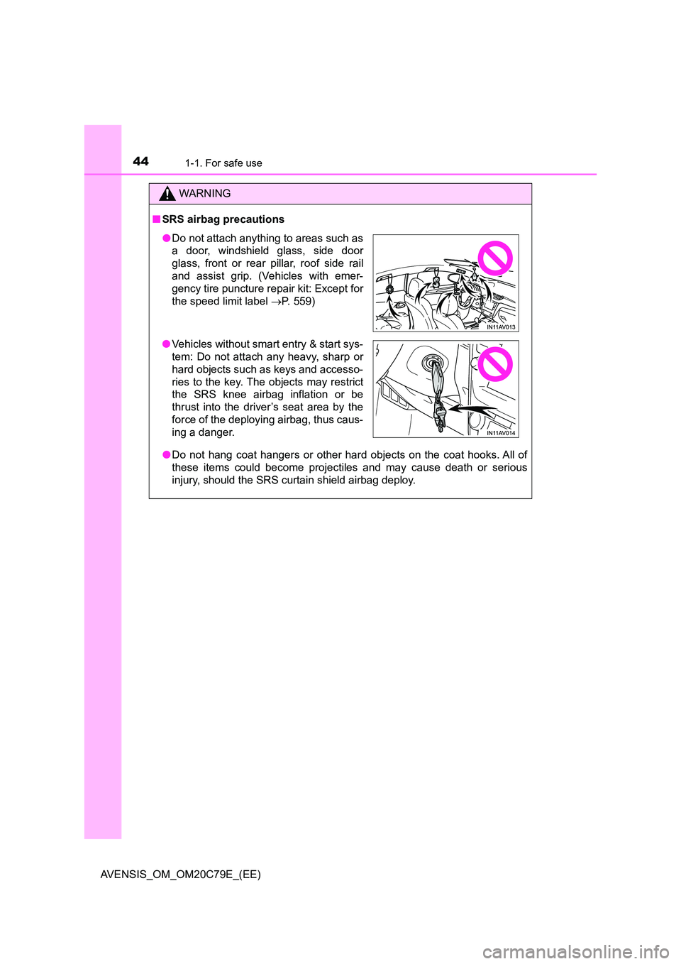TOYOTA AVENSIS 2018  Owners Manual 441-1. For safe use
AVENSIS_OM_OM20C79E_(EE)
WARNING
■SRS airbag precautions 
● Do not hang coat hangers or other hard objects on the coat hooks. All of 
these items could become projectiles and m