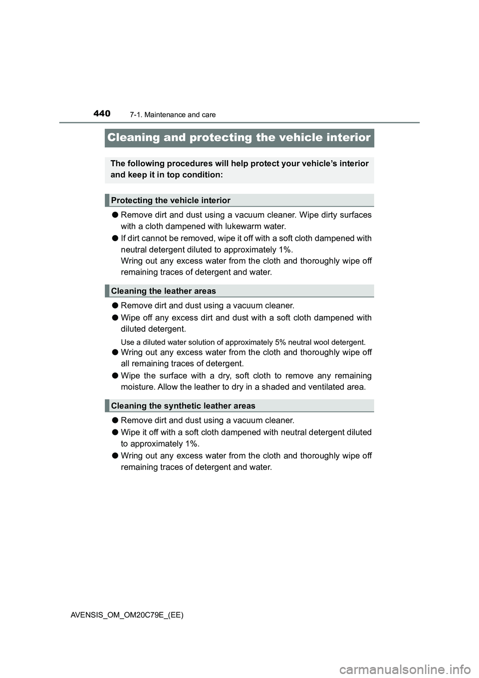 TOYOTA AVENSIS 2018  Owners Manual 4407-1. Maintenance and care
AVENSIS_OM_OM20C79E_(EE)
Cleaning and protecting the vehicle interior
●Remove dirt and dust using a vacuum cleaner. Wipe dirty surfaces
with a cloth dampened with lukewa
