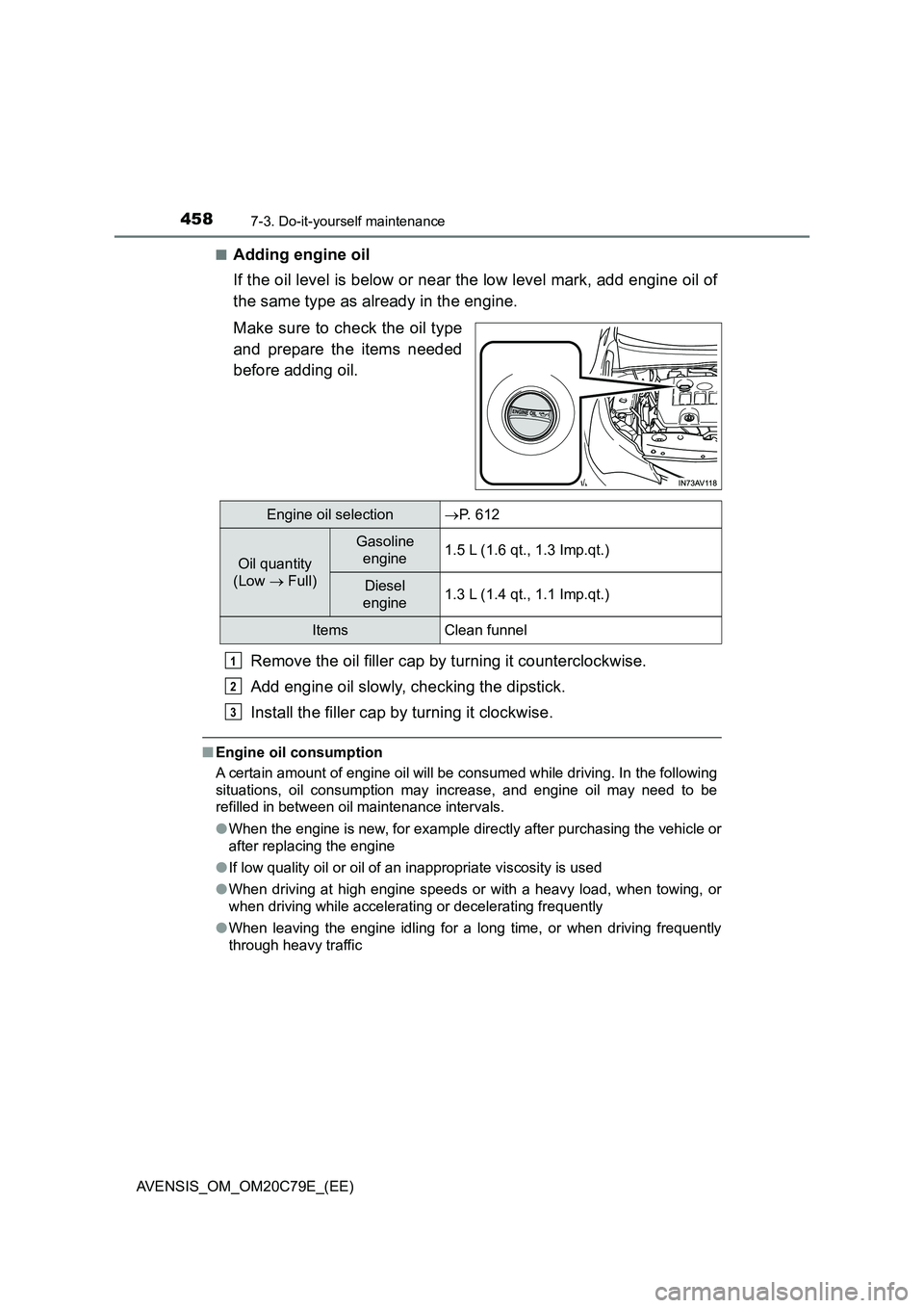 TOYOTA AVENSIS 2018  Owners Manual 4587-3. Do-it-yourself maintenance
AVENSIS_OM_OM20C79E_(EE)■
Adding engine oil
If the oil level is below or near the low level mark, add engine oil of
the same type as already in the engine.
Make su