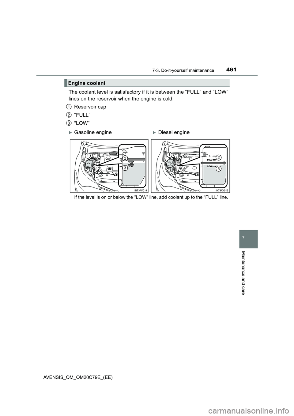 TOYOTA AVENSIS 2018  Owners Manual 4617-3. Do-it-yourself maintenance
AVENSIS_OM_OM20C79E_(EE)
7
Maintenance and care
The coolant level is satisfactory if it is between the “FULL” and “LOW” 
lines on the reservoir when the engi