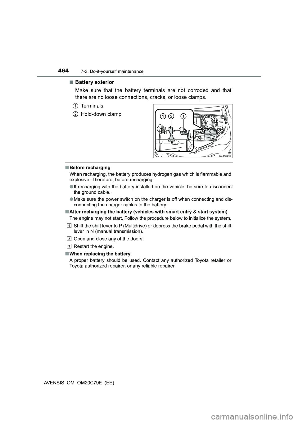 TOYOTA AVENSIS 2018  Owners Manual 4647-3. Do-it-yourself maintenance
AVENSIS_OM_OM20C79E_(EE)■
Battery exterior
Make sure that the battery terminals are not corroded and that
there are no loose connections, cracks, or loose clamps.
