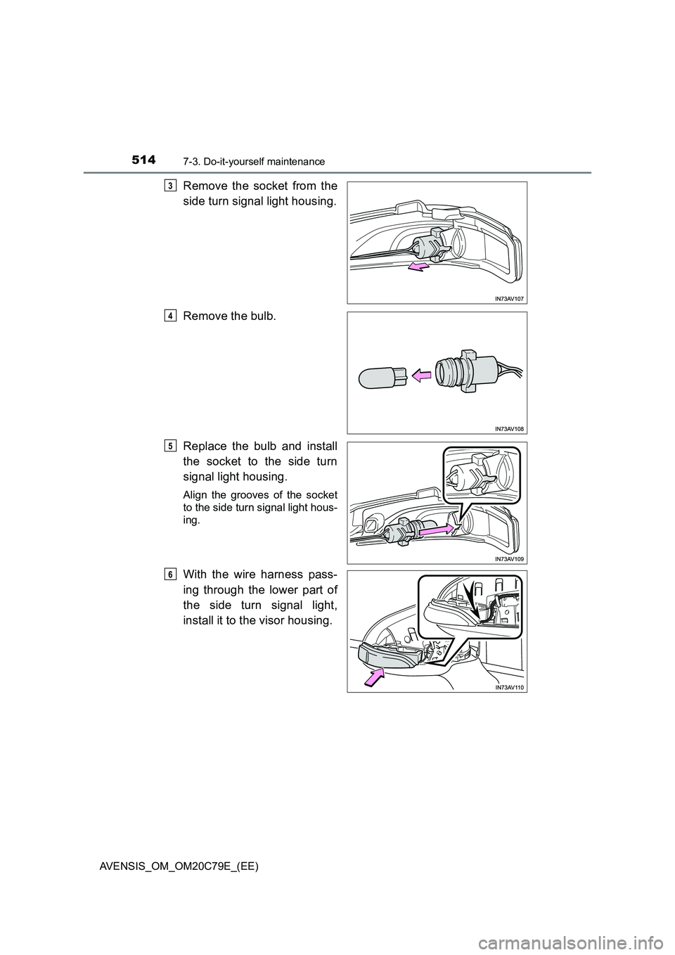 TOYOTA AVENSIS 2018  Owners Manual 5147-3. Do-it-yourself maintenance
AVENSIS_OM_OM20C79E_(EE)
Remove the socket from the
side turn signal light housing.
Remove the bulb.
Replace the bulb and install
the socket to the side turn
signal 