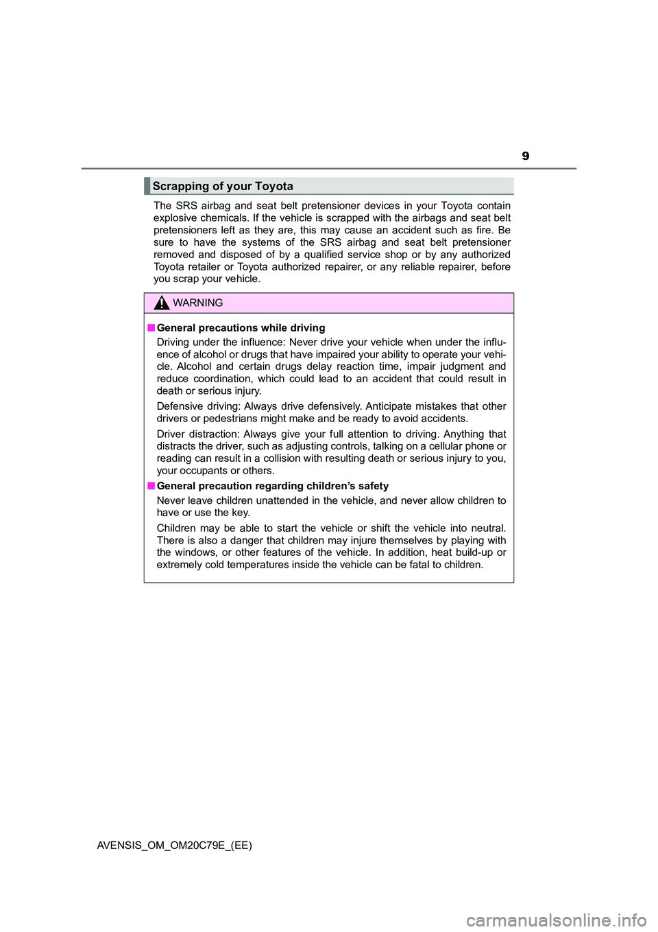 TOYOTA AVENSIS 2018  Owners Manual 9
AVENSIS_OM_OM20C79E_(EE) 
The SRS airbag and seat belt pretensioner  devices in your Toyota contain 
explosive chemicals. If the vehicle is scrapped with the airbags and seat belt
pretensioners left